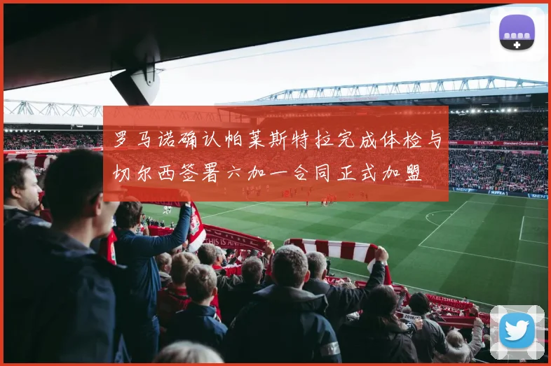 罗马诺确认帕莱斯特拉完成体检与切尔西签署六加一合同正式加盟