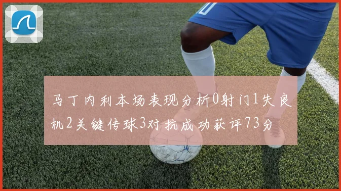 马丁内利本场表现分析0射门1失良机2关键传球3对抗成功获评73分