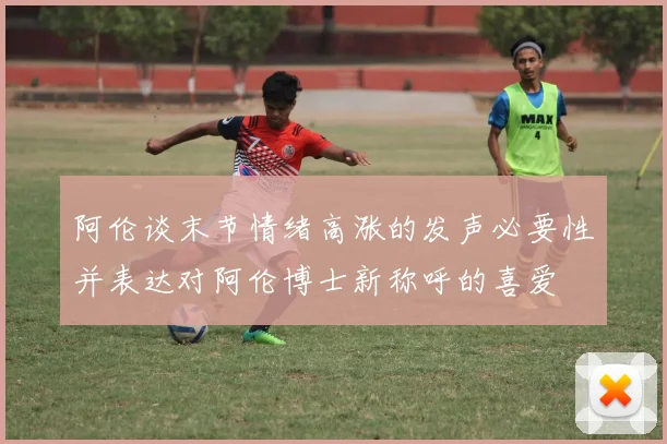 阿伦谈末节情绪高涨的发声必要性并表达对阿伦博士新称呼的喜爱