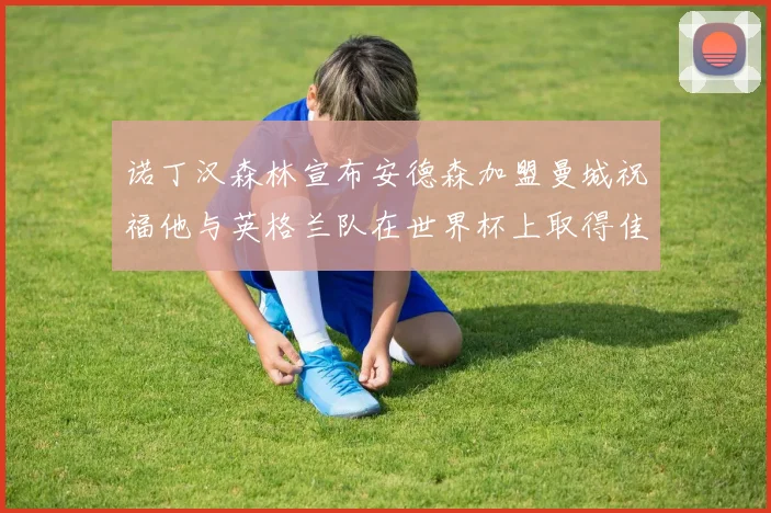 诺丁汉森林宣布安德森加盟曼城祝福他与英格兰队在世界杯上取得佳绩