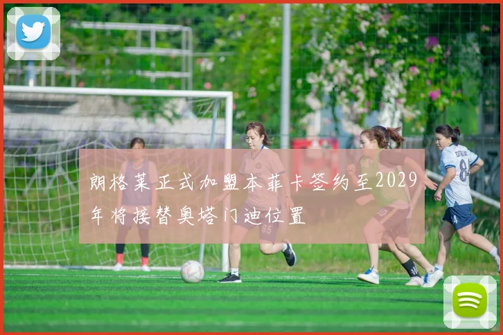 朗格莱正式加盟本菲卡签约至2029年将接替奥塔门迪位置